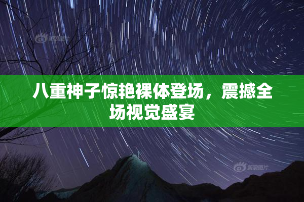 八重神子惊艳裸体登场，震撼全场视觉盛宴