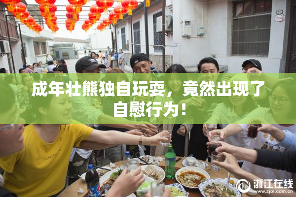 成年壮熊独自玩耍，竟然出现了自慰行为！