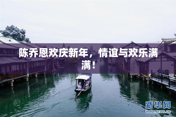 陈乔恩欢庆新年，情谊与欢乐满满！