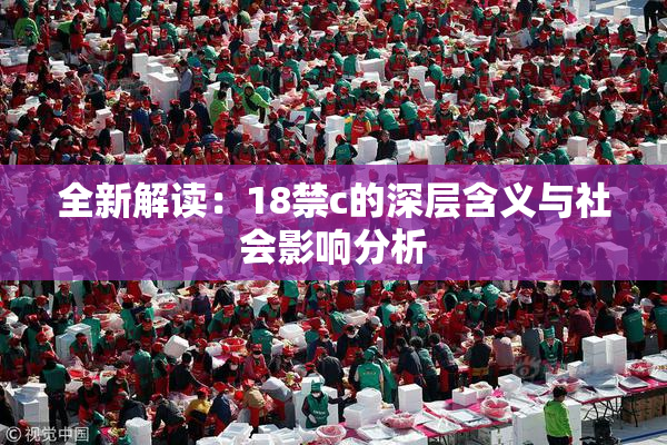 全新解读：18禁c的深层含义与社会影响分析