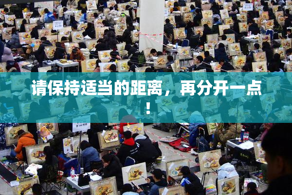 请保持适当的距离，再分开一点！