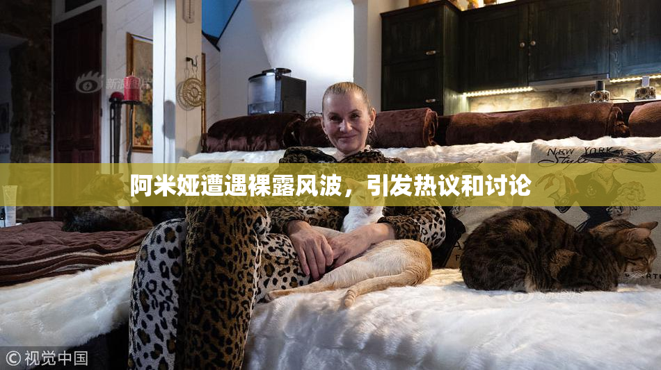阿米娅遭遇裸露风波，引发热议和讨论