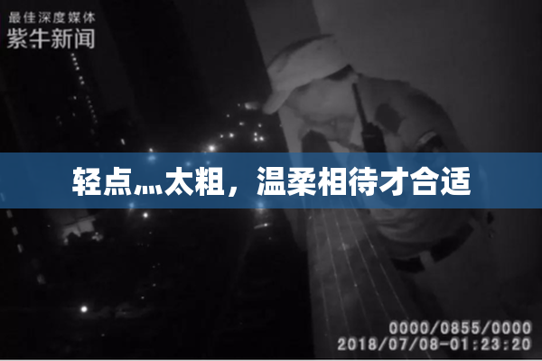 轻点灬太粗，温柔相待才合适