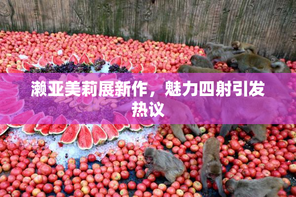 濑亚美莉展新作，魅力四射引发热议