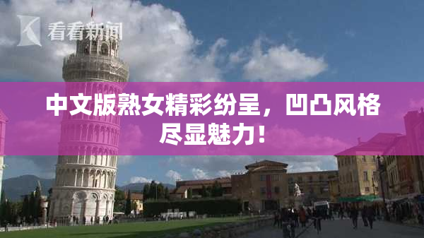 中文版熟女精彩纷呈，凹凸风格尽显魅力！