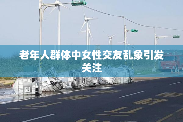 老年人群体中女性交友乱象引发关注