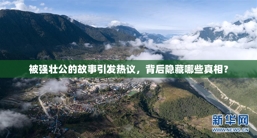 被强壮公的故事引发热议，背后隐藏哪些真相？
