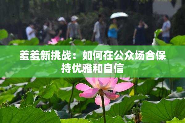 羞羞新挑战：如何在公众场合保持优雅和自信