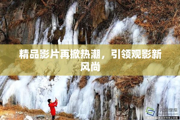 精品影片再掀热潮，引领观影新风尚