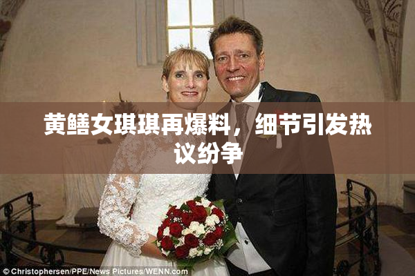 黄鳝女琪琪再爆料，细节引发热议纷争