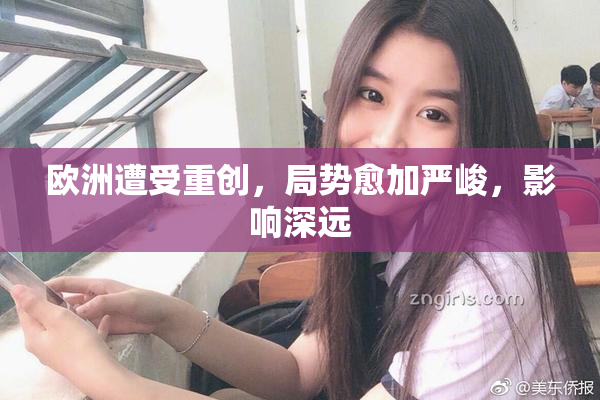 欧洲遭受重创，局势愈加严峻，影响深远