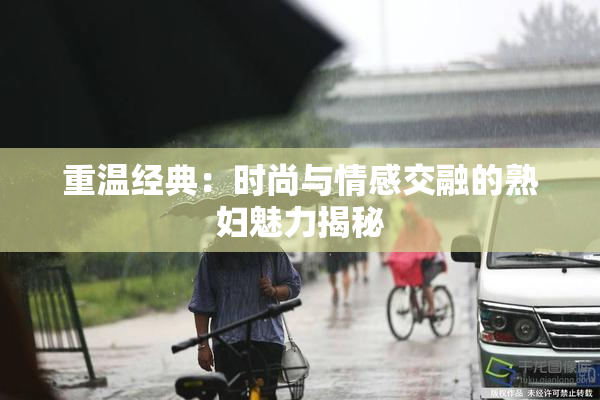 重温经典：时尚与情感交融的熟妇魅力揭秘