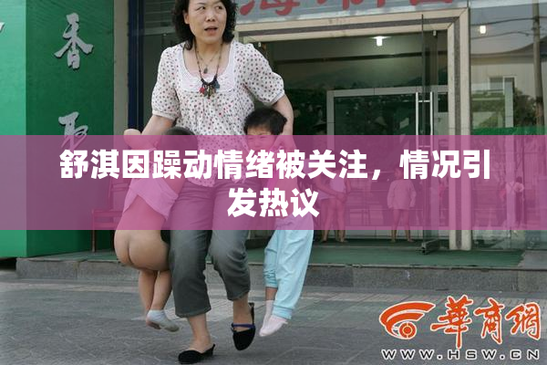 舒淇因躁动情绪被关注，情况引发热议