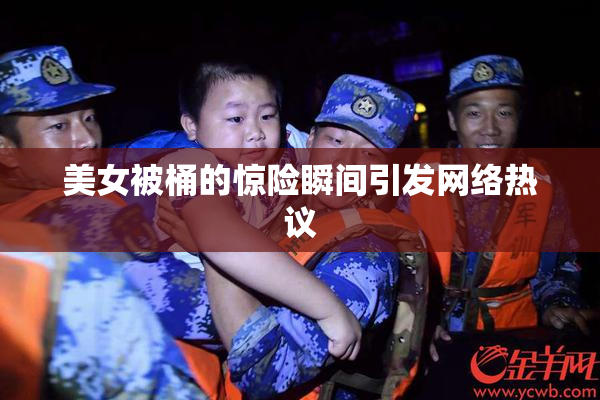 美女被桶的惊险瞬间引发网络热议