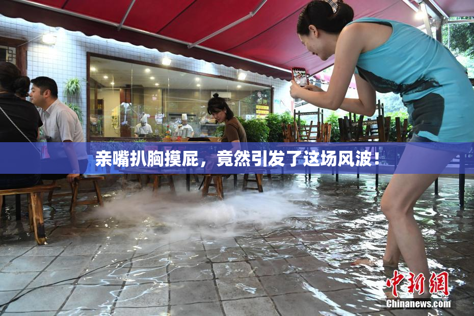 亲嘴扒胸摸屁，竟然引发了这场风波！