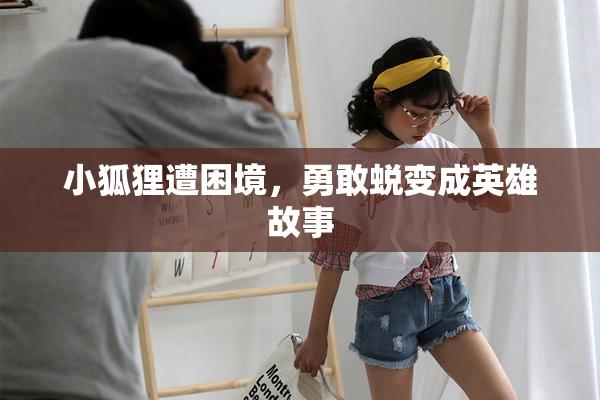 小狐狸遭困境，勇敢蜕变成英雄故事