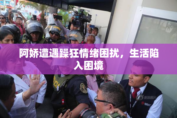 阿娇遭遇躁狂情绪困扰，生活陷入困境