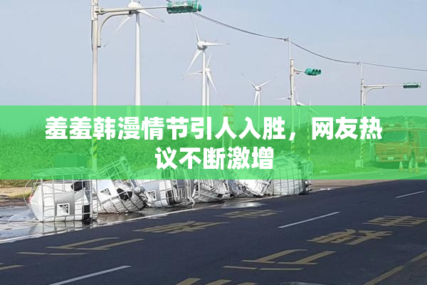 羞羞韩漫情节引人入胜，网友热议不断激增