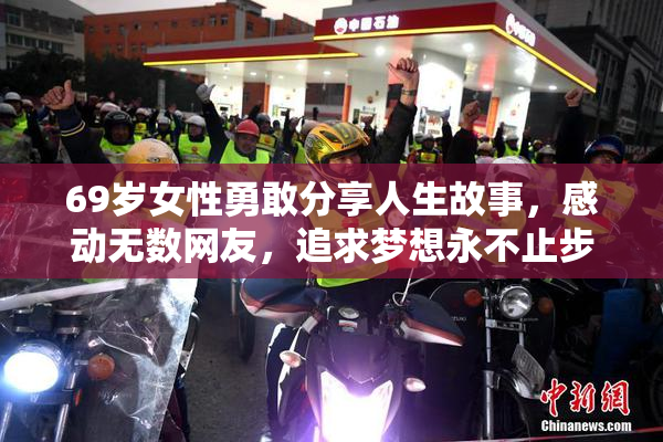 69岁女性勇敢分享人生故事，感动无数网友，追求梦想永不止步。