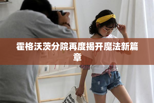 霍格沃茨分院再度揭开魔法新篇章
