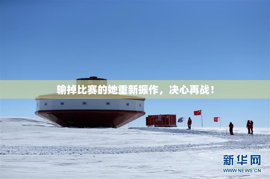 输掉比赛的她重新振作，决心再战！