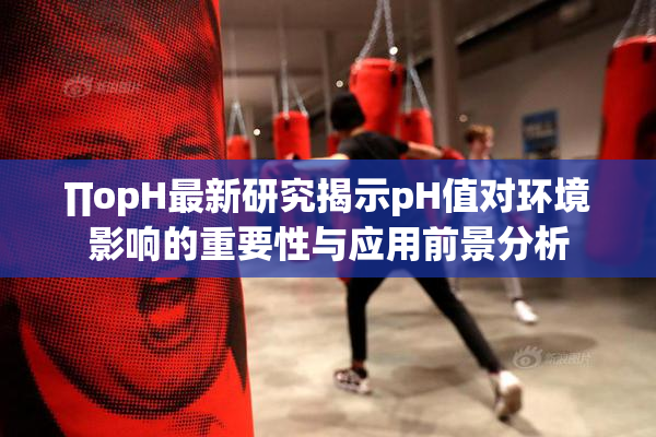 ∏opH最新研究揭示pH值对环境影响的重要性与应用前景分析