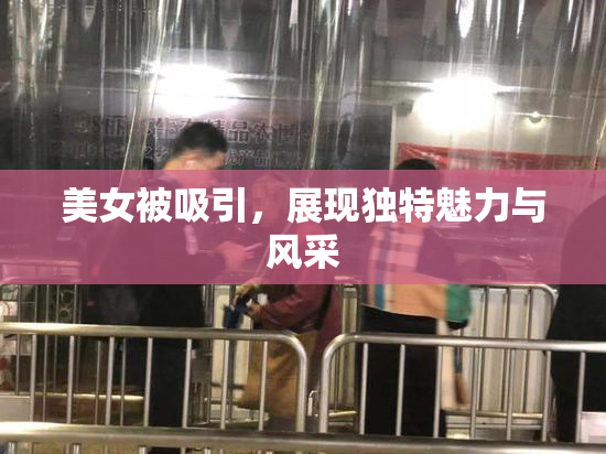 美女被吸引，展现独特魅力与风采