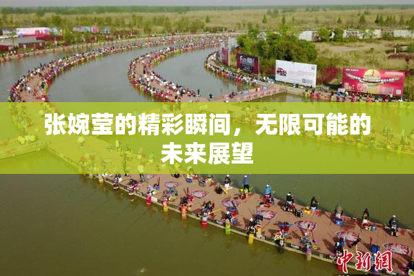 张婉莹的精彩瞬间，无限可能的未来展望
