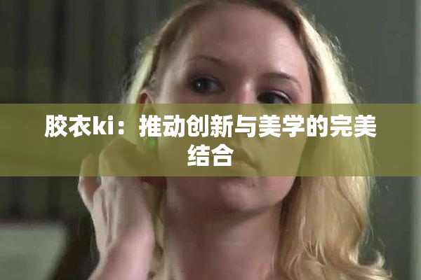 胶衣ki：推动创新与美学的完美结合