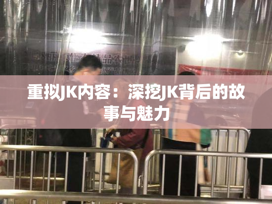 重拟JK内容：深挖JK背后的故事与魅力