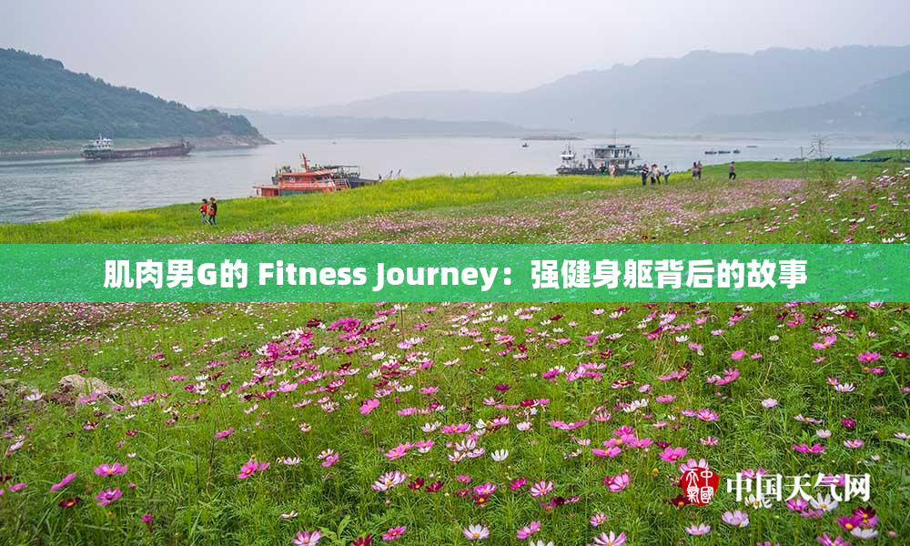 肌肉男G的 Fitness Journey：强健身躯背后的故事