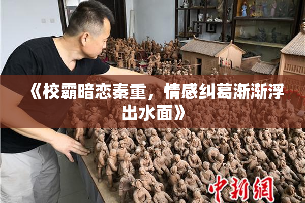 《校霸暗恋秦重，情感纠葛渐渐浮出水面》