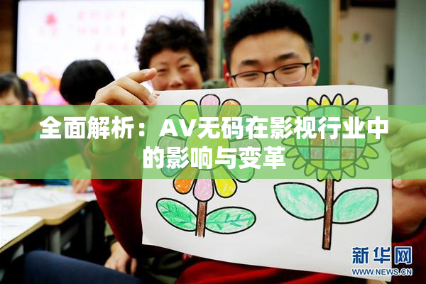 全面解析：AV无码在影视行业中的影响与变革