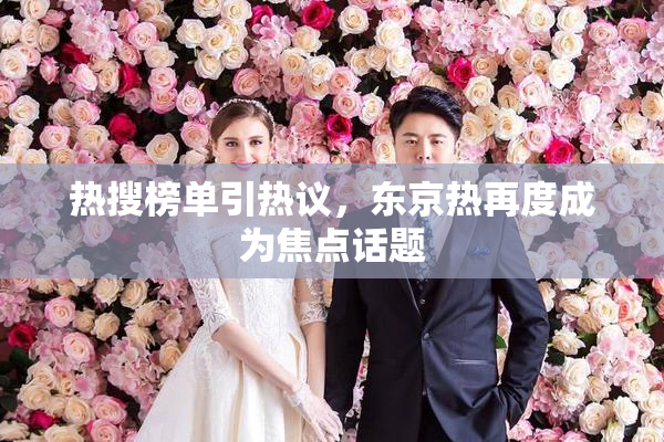 热搜榜单引热议，东京热再度成为焦点话题