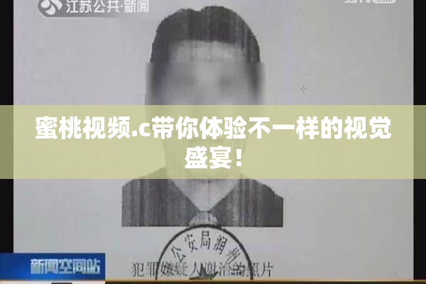 蜜桃视频.c带你体验不一样的视觉盛宴！