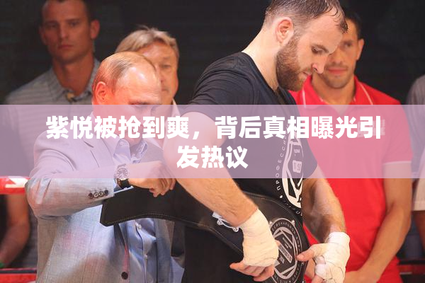 紫悦被抢到爽，背后真相曝光引发热议