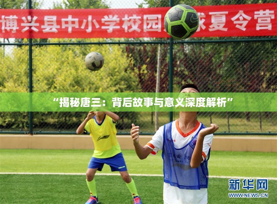 “揭秘唐三：背后故事与意义深度解析”