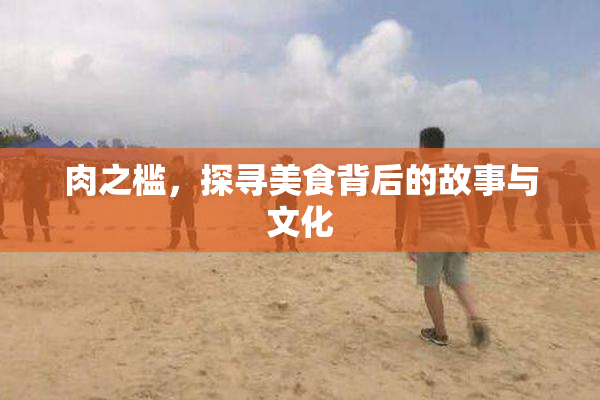 肉之槛，探寻美食背后的故事与文化