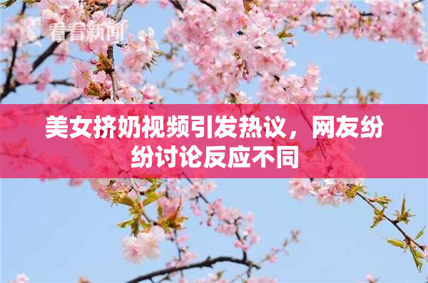 美女挤奶视频引发热议，网友纷纷讨论反应不同