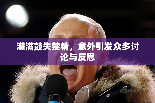 灌满鼓失禁精，意外引发众多讨论与反思