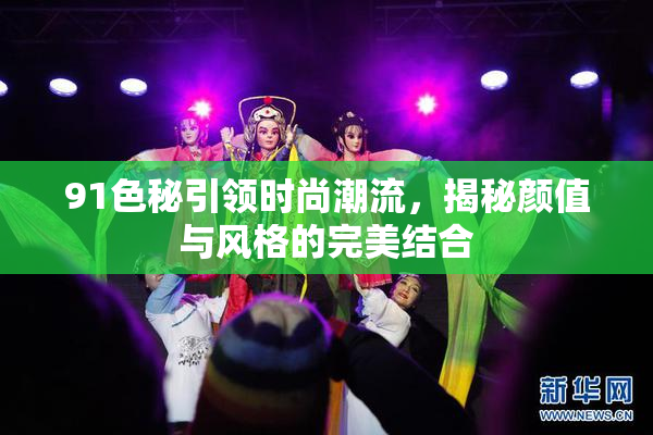 91色秘引领时尚潮流，揭秘颜值与风格的完美结合