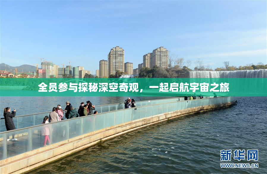 全员参与探秘深空奇观，一起启航宇宙之旅