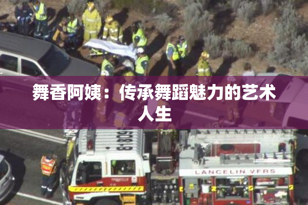 舞香阿姨：传承舞蹈魅力的艺术人生