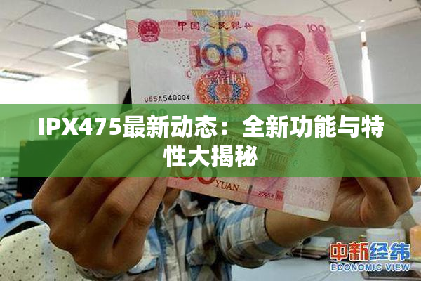 IPX475最新动态：全新功能与特性大揭秘
