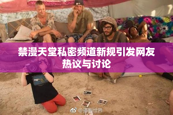 禁漫天堂私密频道新规引发网友热议与讨论