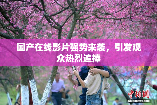 国产在线影片强势来袭，引发观众热烈追捧