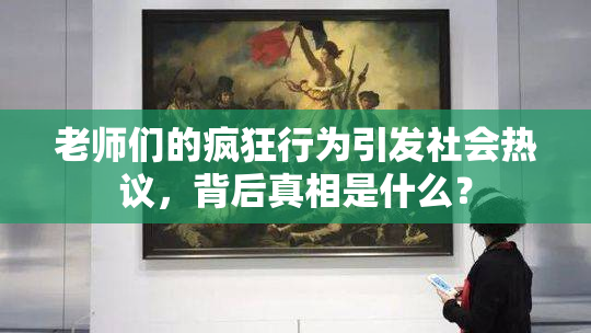老师们的疯狂行为引发社会热议，背后真相是什么？