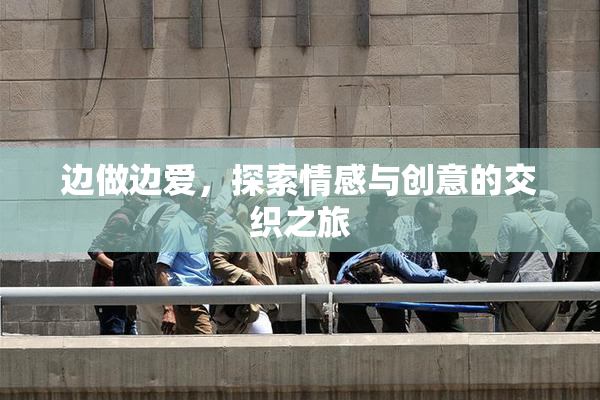 边做边爱，探索情感与创意的交织之旅