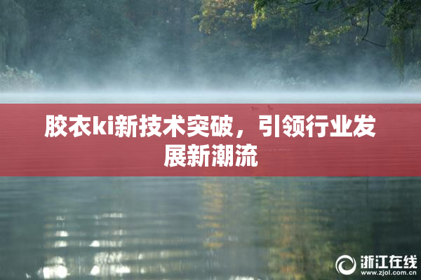 胶衣ki新技术突破，引领行业发展新潮流