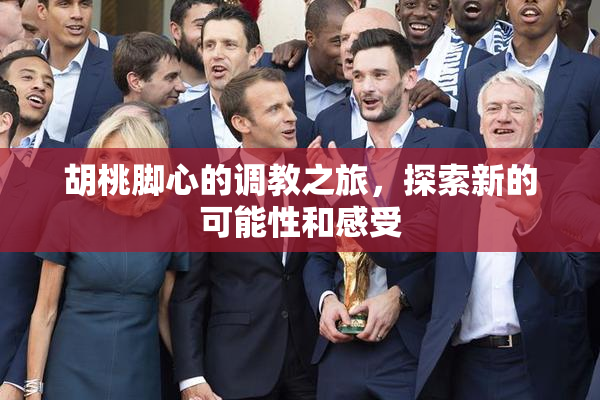 胡桃脚心的调教之旅，探索新的可能性和感受
